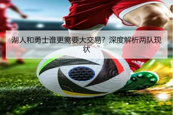 湖人和勇士谁更需要大交易？深度解析两队现状