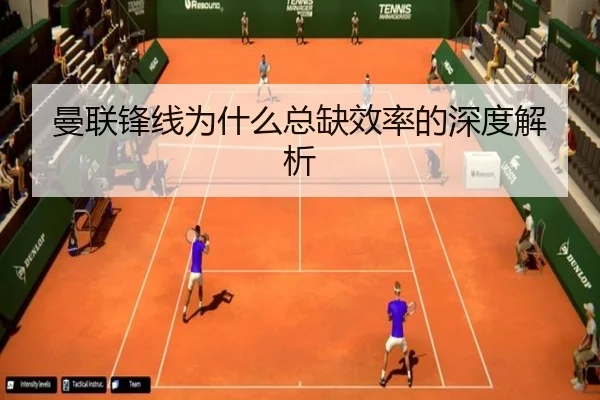 曼联锋线为什么总缺效率的深度解析