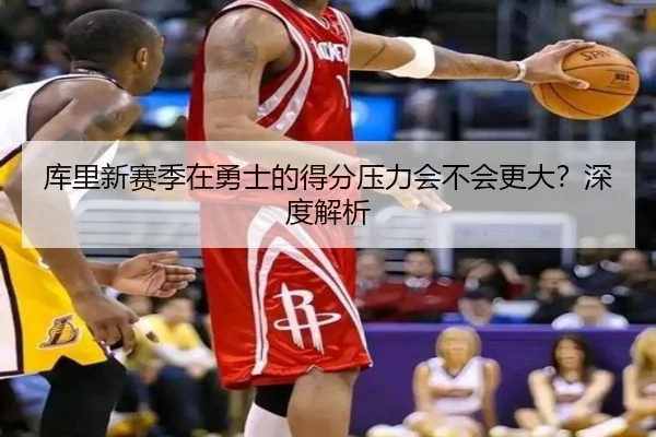 库里新赛季在勇士的得分压力会不会更大？深度解析